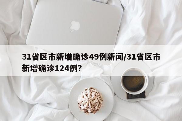 31省区市新增确诊49例新闻/31省区市新增确诊124例?