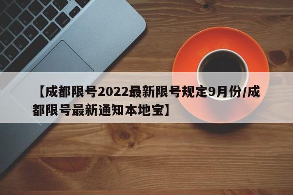 【成都限号2022最新限号规定9月份/成都限号最新通知本地宝】