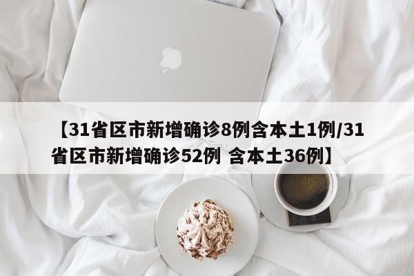 【31省区市新增确诊8例含本土1例/31省区市新增确诊52例 含本土36例】