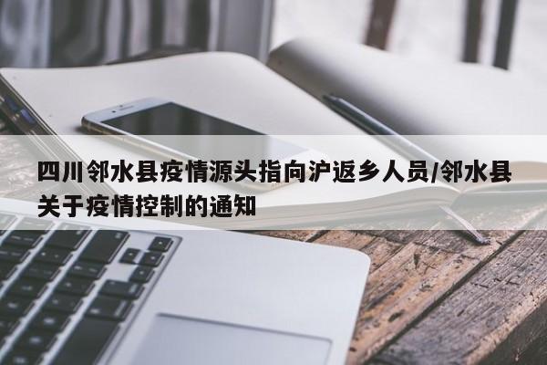 四川邻水县疫情源头指向沪返乡人员/邻水县关于疫情控制的通知