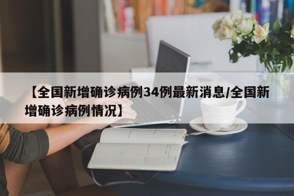 【全国新增确诊病例34例最新消息/全国新增确诊病例情况】