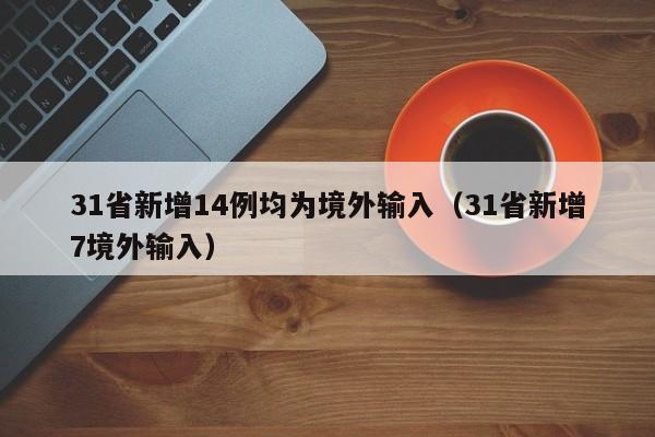 31省新增14例均为境外输入（31省新增7境外输入）