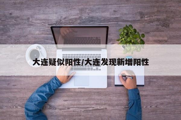 大连疑似阳性/大连发现新增阳性