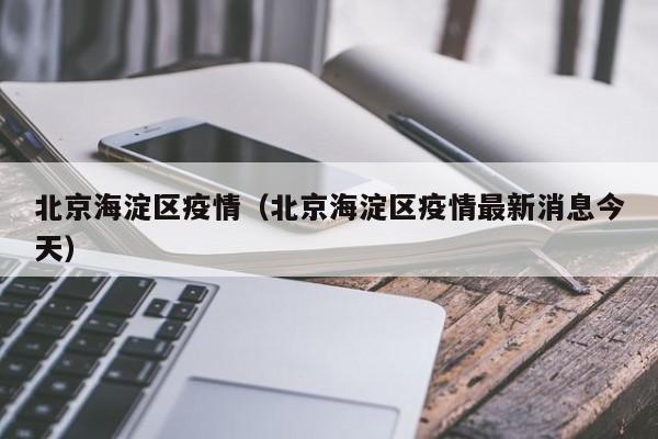 北京海淀区疫情（北京海淀区疫情最新消息今天）