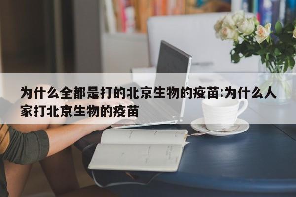 为什么全都是打的北京生物的疫苗:为什么人家打北京生物的疫苗