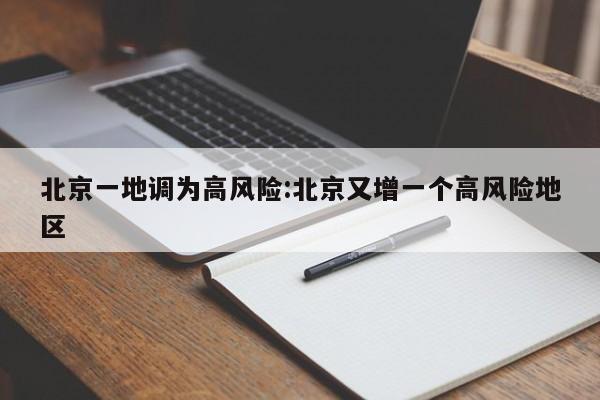 北京一地调为高风险:北京又增一个高风险地区