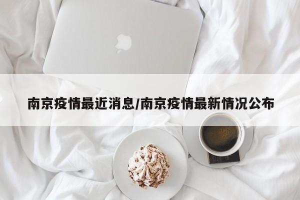 南京疫情最近消息/南京疫情最新情况公布