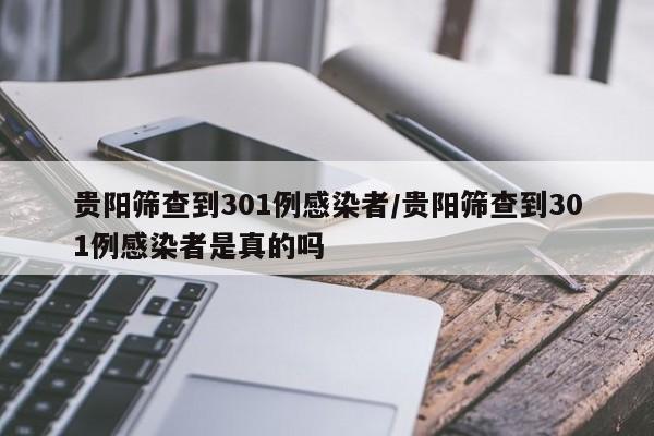 贵阳筛查到301例感染者/贵阳筛查到301例感染者是真的吗