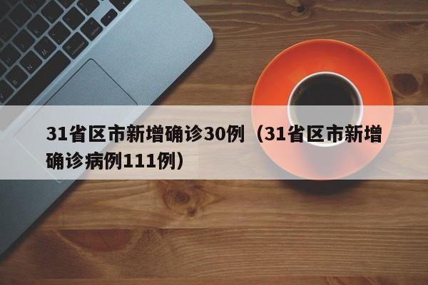 31省区市新增确诊30例（31省区市新增确诊病例111例）