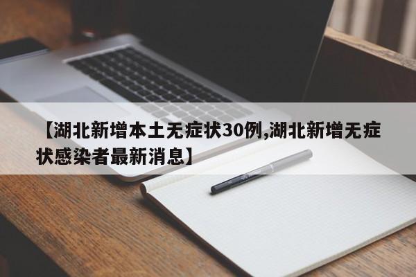 【湖北新增本土无症状30例,湖北新增无症状感染者最新消息】