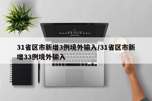 31省区市新增3例境外输入/31省区市新增33例境外输入