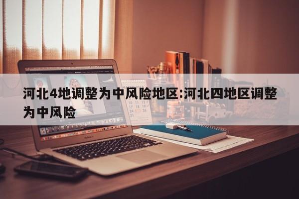 河北4地调整为中风险地区:河北四地区调整为中风险