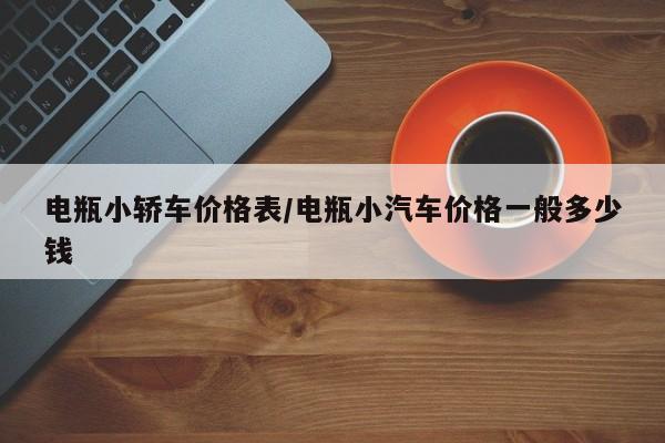 电瓶小轿车价格表/电瓶小汽车价格一般多少钱