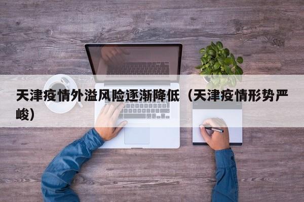 天津疫情外溢风险逐渐降低（天津疫情形势严峻）