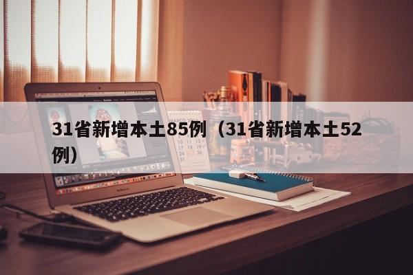 31省新增本土85例（31省新增本土52例）