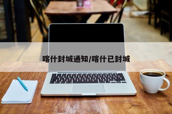 喀什封城通知/喀什已封城