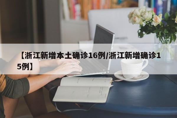 【浙江新增本土确诊16例/浙江新增确诊15例】