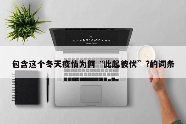 包含这个冬天疫情为何“此起彼伏”?的词条