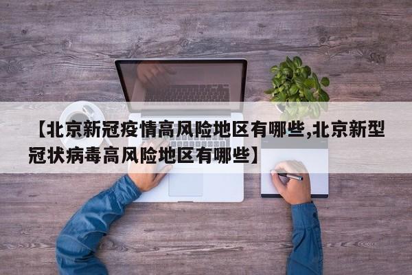 【北京新冠疫情高风险地区有哪些,北京新型冠状病毒高风险地区有哪些】
