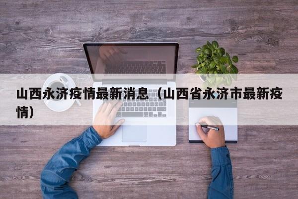 山西永济疫情最新消息（山西省永济市最新疫情）