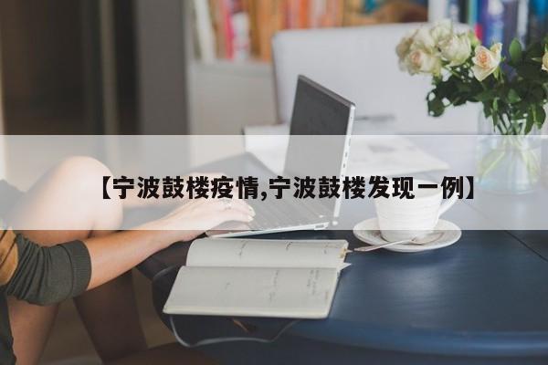 【宁波鼓楼疫情,宁波鼓楼发现一例】