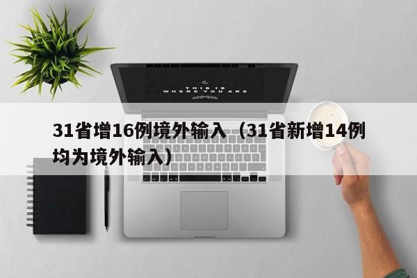31省增16例境外输入（31省新增14例均为境外输入）