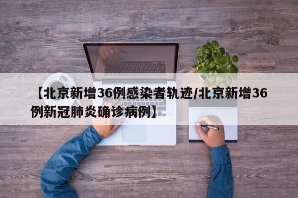 【北京新增36例感染者轨迹/北京新增36例新冠肺炎确诊病例】