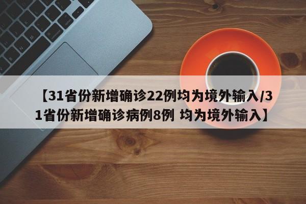【31省份新增确诊22例均为境外输入/31省份新增确诊病例8例 均为境外输入】