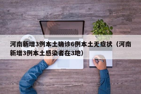 河南新增3例本土确诊6例本土无症状（河南新增3例本土感染者在3地）