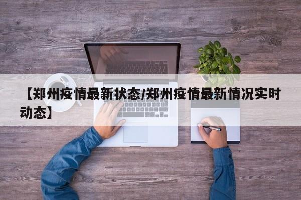 【郑州疫情最新状态/郑州疫情最新情况实时动态】