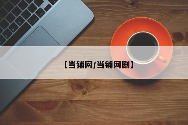 【当铺网/当铺网剧】
