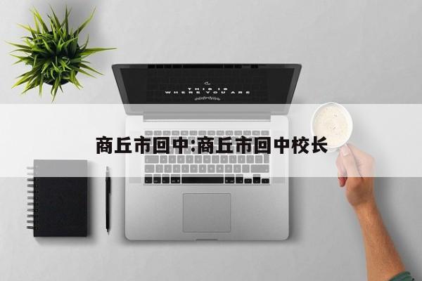 商丘市回中:商丘市回中校长