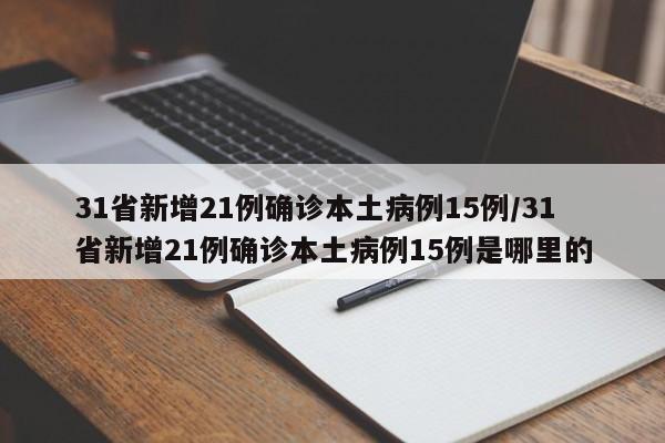 31省新增21例确诊本土病例15例/31省新增21例确诊本土病例15例是哪里的