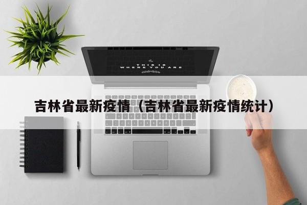 吉林省最新疫情（吉林省最新疫情统计）