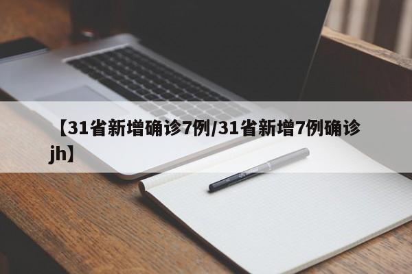 【31省新增确诊7例/31省新增7例确诊jh】