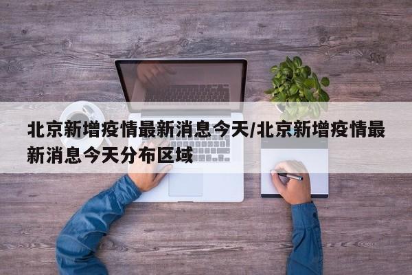 北京新增疫情最新消息今天/北京新增疫情最新消息今天分布区域