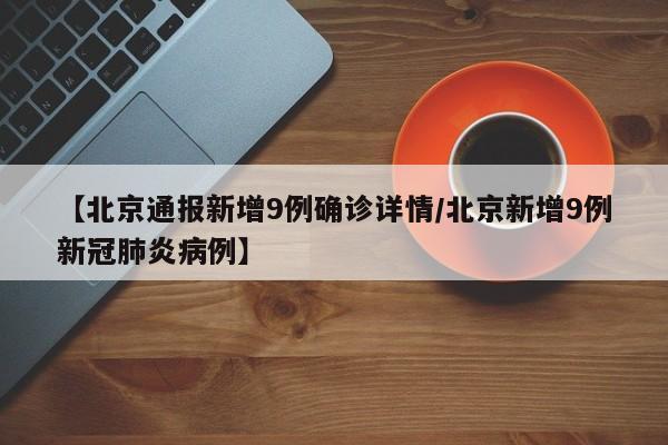 【北京通报新增9例确诊详情/北京新增9例新冠肺炎病例】