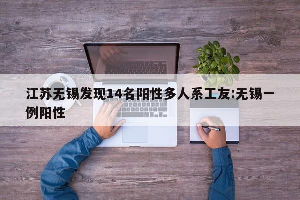 江苏无锡发现14名阳性多人系工友:无锡一例阳性