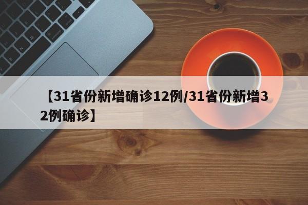【31省份新增确诊12例/31省份新增32例确诊】