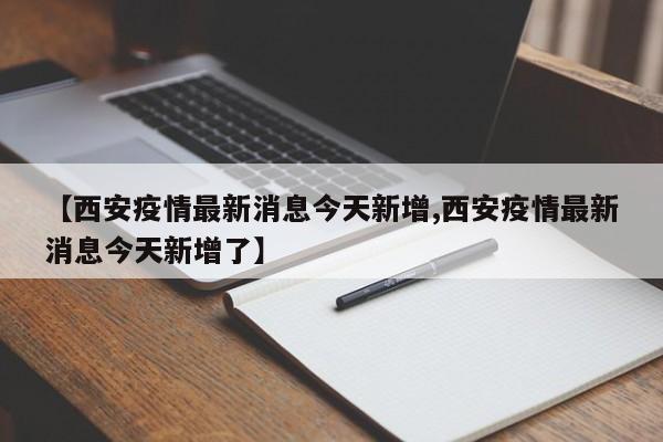 【西安疫情最新消息今天新增,西安疫情最新消息今天新增了】