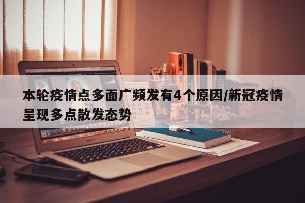 本轮疫情点多面广频发有4个原因/新冠疫情呈现多点散发态势