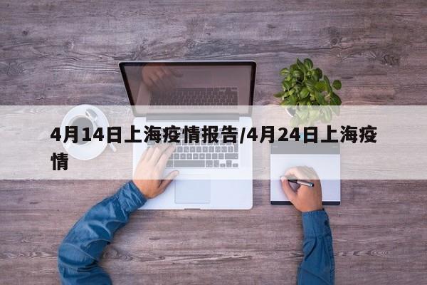 4月14日上海疫情报告/4月24日上海疫情