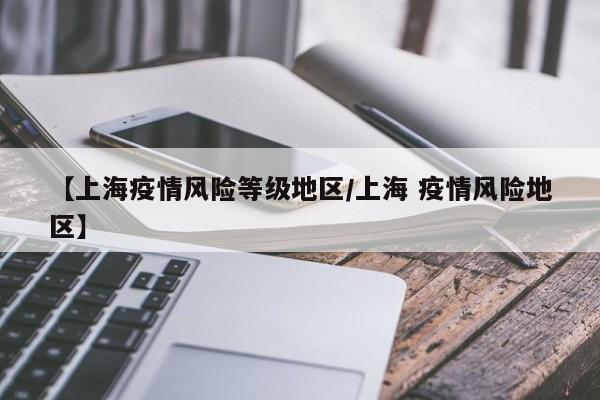 【上海疫情风险等级地区/上海 疫情风险地区】