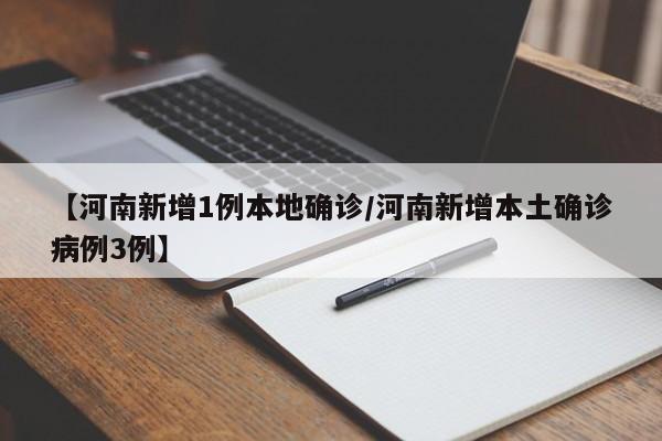 【河南新增1例本地确诊/河南新增本土确诊病例3例】