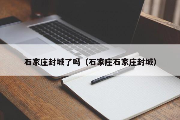 石家庄封城了吗（石家庄石家庄封城）