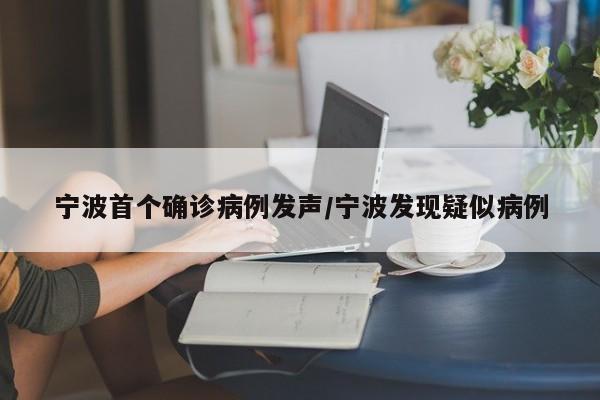 宁波首个确诊病例发声/宁波发现疑似病例