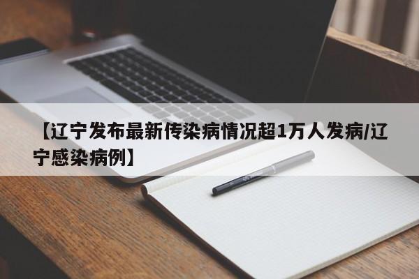 【辽宁发布最新传染病情况超1万人发病/辽宁感染病例】