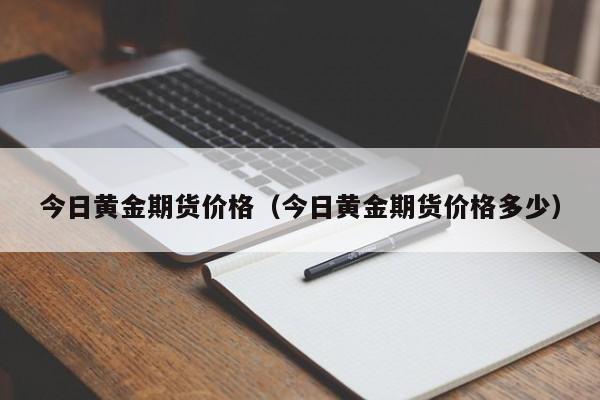 今日黄金期货价格（今日黄金期货价格多少）