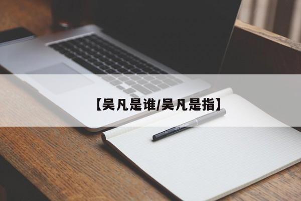 【吴凡是谁/吴凡是指】