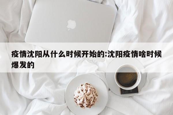 疫情沈阳从什么时候开始的:沈阳疫情啥时候爆发的